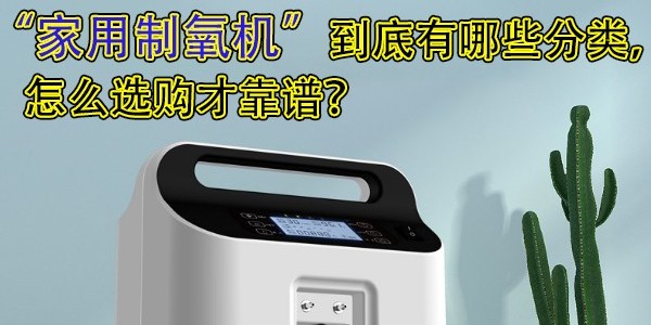 家用制氧機(jī)到底有哪些分類(lèi)，怎么選購(gòu)才靠譜？